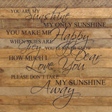 - You are my sunshine my only sunshine. You make me happy when skies are grey. You'll never know dear how much I love you. Please don't take my sunshine away. / 28"x28" Reclaimed Wood Sign