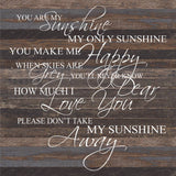 - You are my sunshine my only sunshine. You make me happy when skies are grey. You'll never know dear how much I love you. Please don't take my sunshine away. / 28"x28" Reclaimed Wood Sign