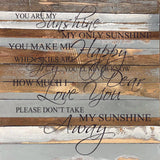 - You are my sunshine my only sunshine. You make me happy when skies are grey. You'll never know dear how much I love you. Please don't take my sunshine away. / 28"x28" Reclaimed Wood Sign