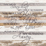 - You are my sunshine my only sunshine. You make me happy when skies are grey. You'll never know dear how much I love you. Please don't take my sunshine away. / 28"x28" Reclaimed Wood Sign